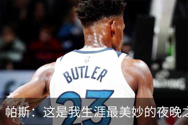 帕斯：这是我生涯最美妙的夜晚之一；与梅西并列让我难以置信